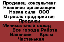 Продавец-консультант › Название организации ­ Новая сила, ООО › Отрасль предприятия ­ Продажи › Минимальный оклад ­ 20 000 - Все города Работа » Вакансии   . Крым,Чистенькая